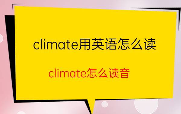 climate用英语怎么读（climate怎么读音 climate英语怎么读）